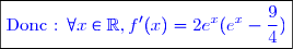 \boxed{\textcolor{blue}{\text{Donc : }\forall x\in \mathbb{\R},f'(x)=2e^x(e^x-\dfrac{9}{4})}}